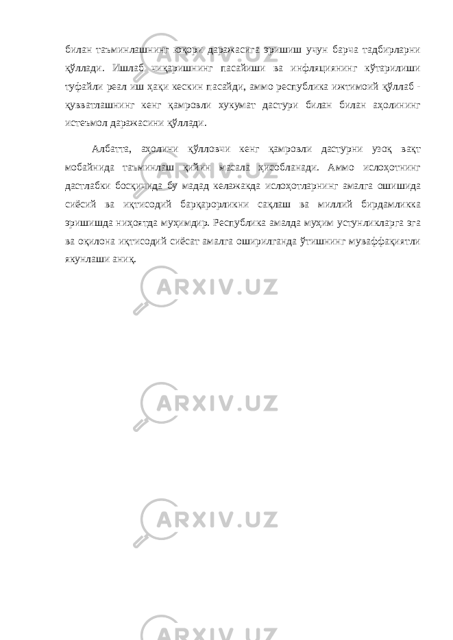 билан таъминлашнинг юқори даражасига эришиш учун барча тадбирларни қўллади. Ишлаб чиқаришнинг пасайиши ва инфляциянинг кўтарилиши туфайли реал иш ҳақи кескин пасайди, аммо республика ижтимоий қўллаб - қувватлашнинг кенг қамровли хукумат дастури билан билан аҳолининг истеъмол даражасини қўллади. Албатта, аҳолини қўлловчи кенг қамровли дастурни узоқ вақт мобайнида таъминлаш қийин масала ҳисобланади. Аммо ислоҳотнинг дастлабки босқичида бу мадад келажакда ислоҳотларнинг амалга ошишида сиёсий ва иқтисодий барқарорликни сақлаш ва миллий бирдамликка эришишда ниҳоятда муҳимдир. Республика амалда муҳим устунликларга эга ва оқилона иқтисодий сиёсат амалга оширилганда ўтишнинг муваффақиятли якунлаши аниқ. 