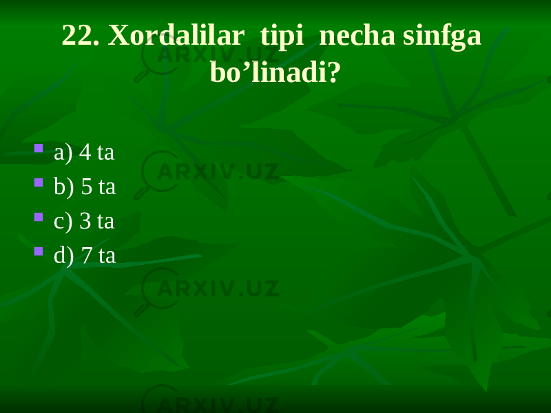 22. Xordalilar tipi necha sinfga bo’linadi?  a) 4 ta  b) 5 ta  c) 3 ta  d) 7 ta 