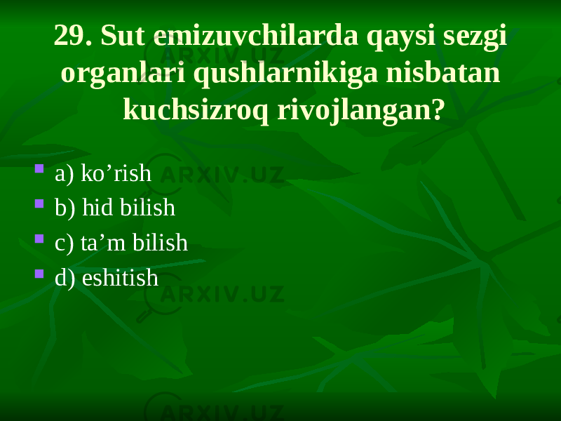 29. Sut emizuvchilarda qaysi sezgi organlari qushlarnikiga nisbatan kuchsizroq rivojlangan?  a) ko’rish  b) hid bilish  c) ta’m bilish  d) eshitish 