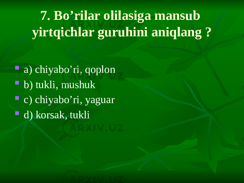 7. Bo’rilar olilasiga mansub yirtqichlar guruhini aniqlang ?  a) chiyabo’ri, qoplon  b) tukli, mushuk  c) chiyabo’ri, yaguar  d) korsak, tukli 