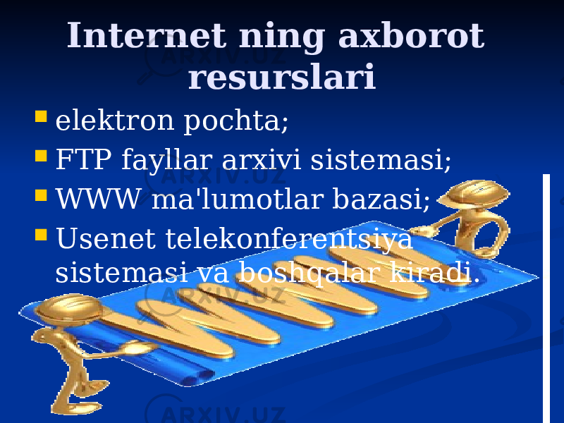 Internet ning axborot resurslari  elektron pochta;  FTP fayllar arxivi sistemasi;  WWW ma&#39;lumotlar bazasi;  Usenet telekonferentsiya sistemasi va boshqalar kiradi. 