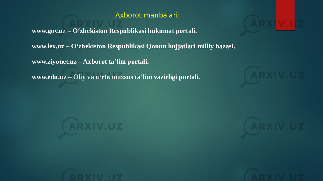 Axborot manbalari: www.gov.uz – O‘zbekiston Respublikasi hukumat portali. www.lex.uz – O‘zbekiston Respublikasi Qonun hujjatlari milliy bazasi. www.ziyonet.uz – Axborot ta’lim portali. www.edu.uz – Oliy va o‘rta maxsus ta’lim vazirligi portali. 