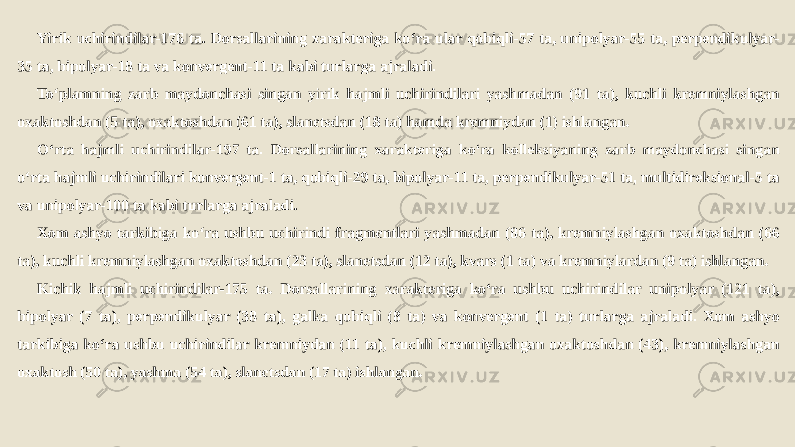 Yirik uchirindilar-176 ta. Dorsallarining xarakteriga ko‘ra ular qobiqli-57 ta, unipolyar-55 ta, perpendikulyar- 35 ta, bipolyar-18 ta va konvergent-11 ta kabi turlarga ajraladi. To‘plamning zarb maydonchasi singan yirik hajmli uchirindilari yashmadan (91 ta), kuchli kremniylashgan oxaktoshdan (5 ta), oxaktoshdan (61 ta), slanetsdan (18 ta) hamda kremniydan (1) ishlangan. O‘rta hajmli uchirindilar-197 ta. Dorsallarining xarakteriga ko‘ra kolleksiyaning zarb maydonchasi singan o‘rta hajmli uchirindilari konvergent-1 ta, qobiqli-29 ta, bipolyar-11 ta, perpendikulyar-51 ta, multidireksional-5 ta va unipolyar-100 ta kabi turlarga ajraladi. Xom ashyo tarkibiga ko‘ra ushbu uchirindi fragmentlari yashmadan (86 ta), kremniylashgan oxaktoshdan (66 ta), kuchli kremniylashgan oxaktoshdan (23 ta), slanetsdan (12 ta), kvars (1 ta) va kremniylardan (9 ta) ishlangan. Kichik hajmli uchirindilar-175 ta. Dorsallarining xarakteriga ko‘ra ushbu uchirindilar unipolyar (121 ta), bipolyar (7 ta), perpendikulyar (38 ta), galka qobiqli (8 ta) va konvergent (1 ta) turlarga ajraladi. Xom ashyo tarkibiga ko‘ra ushbu uchirindilar kremniydan (11 ta), kuchli kremniylashgan oxaktoshdan (43), kremniylashgan oxaktosh (50 ta), yashma (54 ta), slanetsdan (17 ta) ishlangan. 