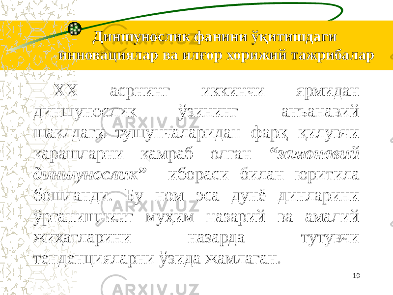 Диншунослик фанини ўқитишдаги инновациялар ва илғор хорижий тажрибалар XX асрнинг иккинчи ярмидан диншунослик ўзининг анъанавий шаклдаги тушунчаларидан фарқ қилувчи қарашларни қамраб олган “замонавий диншунослик” ибораси билан юритила бошланди. Бу ном эса дунё динларини ўрганишнинг муҳим назарий ва амалий жиҳатларини назарда тутувчи тенденцияларни ўзида жамлаган. 10 