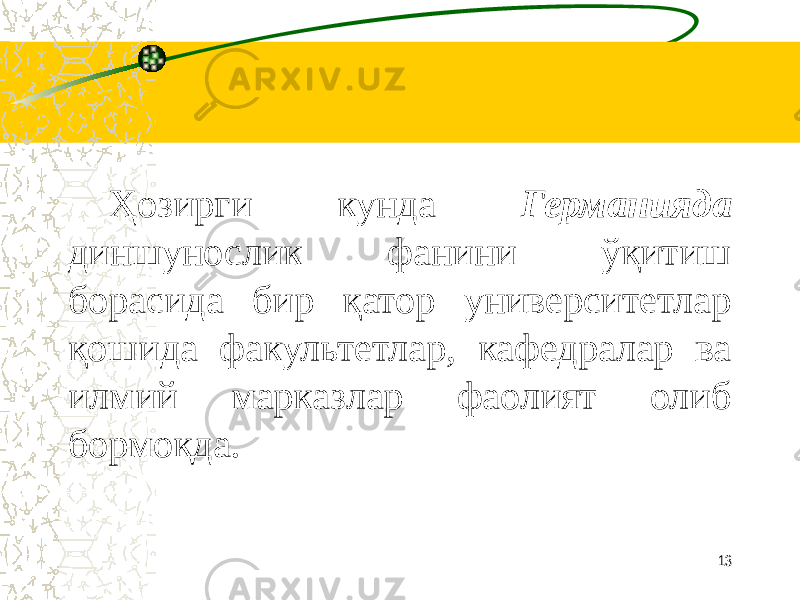    Ҳозирги кунда Германияда диншунослик фанини ўқитиш борасида бир қатор университетлар қошида факультетлар, кафедралар ва илмий марказлар фаолият олиб бормоқда. 13 