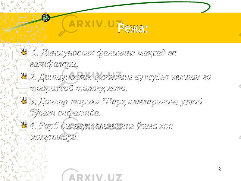 2Режа: 1. Диншунослик фанининг мақсад ва вазифалари. 2. Диншунослик фанининг вужудга келиши ва тадрижий тараққиёти. 3. Динлар тарихи Шарқ илмларининг узвий бўлаги сифатида. 4. Ғарб диншунослигининг ўзига хос жиҳатлари.   2 