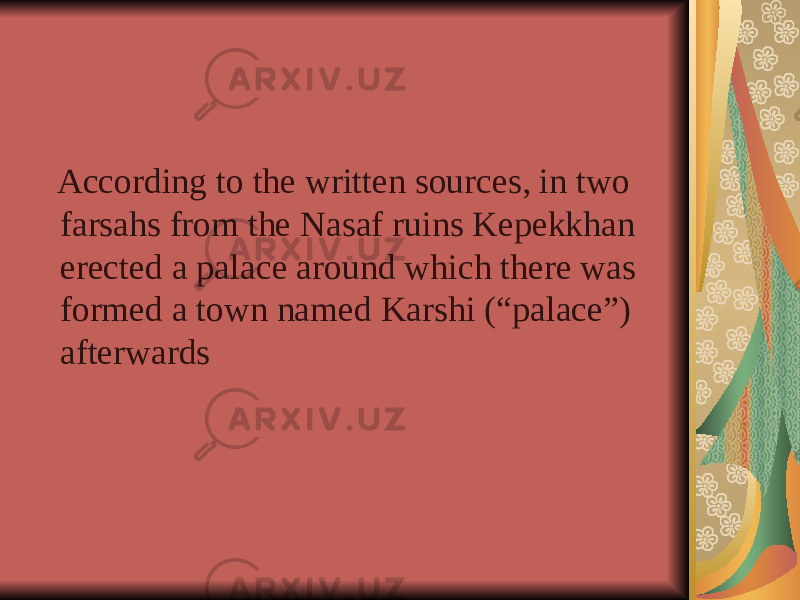  According to the written sources, in two farsahs from the Nasaf ruins Kepekkhan erected a palace around which there was formed a town named Karshi (“palace”) afterwards 