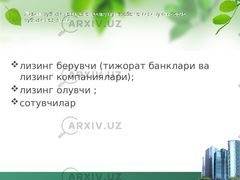 Лизинг субъектлари деганда шу муносабатга киришувчи барча субъектлар, яъни:  лизинг берувчи (тижорат банклари ва лизинг к о мпаниялари);  лизинг олувчи ;  сотувчилар280C 09 