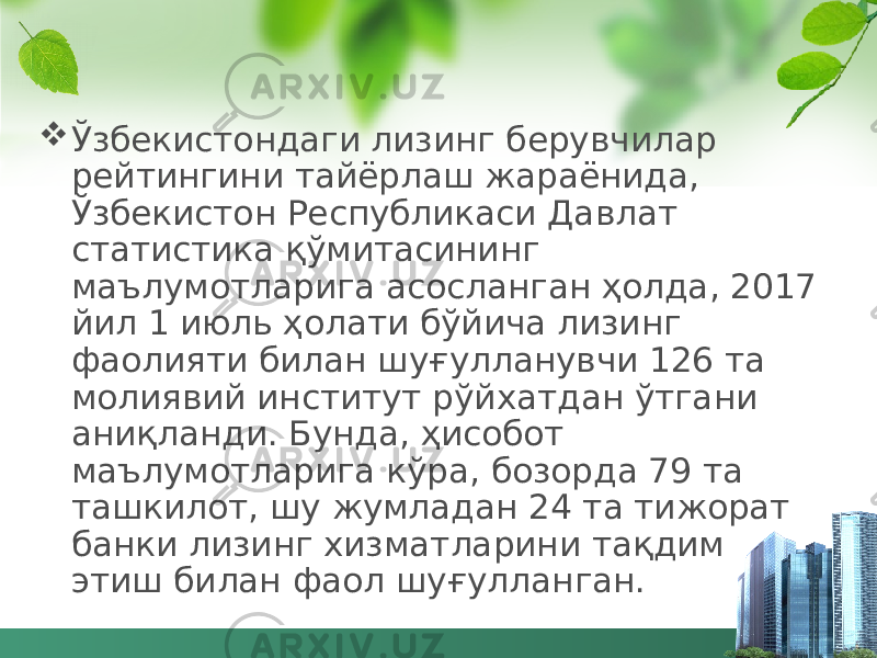  Ўзбекистондаги лизинг берувчилар рейтингини тайёрлаш жараёнида, Ўзбекистон Республикаси Давлат статистика қўмитасининг маълумотларига асосланган ҳолда, 2017 йил 1 июль ҳолати бўйича лизинг фаолияти билан шуғулланувчи 126 та молиявий институт рўйхатдан ўтгани аниқланди. Бунда, ҳисобот маълумотларига кўра, бозорда 79 та ташкилот, шу жумладан 24 та тижорат банки лизинг хизматларини тақдим этиш билан фаол шуғулланган. 