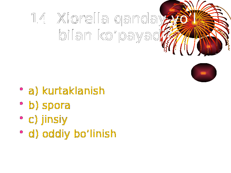 14. Xlorella qanday yo’l bilan ko’payadi? • a) kurtaklanish • b) spora • c) jinsiy • d) oddiy bo’linish 