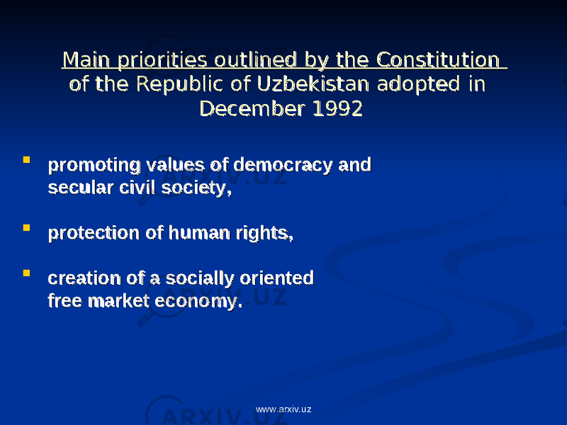 Main priorities outlined by the Constitution Main priorities outlined by the Constitution of the Republic of Uzbekistan adopted in of the Republic of Uzbekistan adopted in December 1992December 1992  promoting values of democracy and promoting values of democracy and secular civil society, secular civil society,  protection of human rights,protection of human rights,  creation of a socially oriented creation of a socially oriented free market economy. free market economy. www.arxiv.uz 