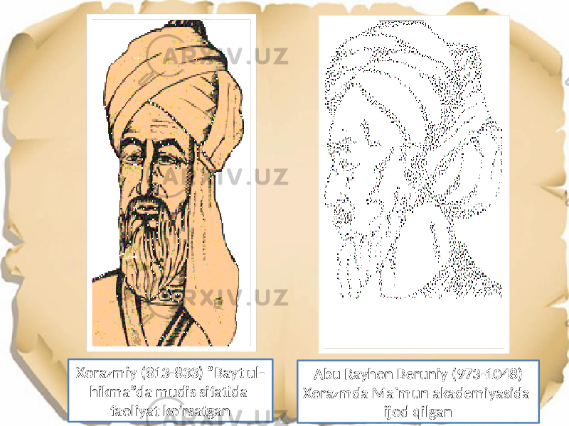 Xorazmiy (813-833) ”Bayt ul- hikma”da mudis sifatida faoliyat ko’rsatgan Abu Rayhon Beruniy (973-1048) Xorazmda Ma`mun akademiyasida ijod qilgan 