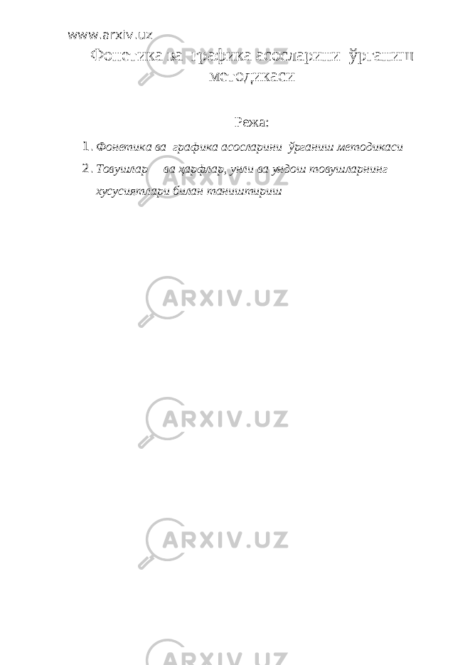 www.arxiv.uz Фонетика ва графика асосларини ўрганиш методикаси Режа: 1. Фонетика ва графика асосларини ўрганиш методикаси 2. Товушлар ва ҳарфлар, унли ва ундош товушларнинг хусусиятлари билан таништ ириш 