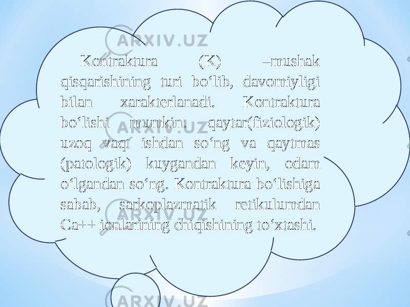 Kontraktura (K) –mushak qisqarishining turi bо‘lib, davomiyligi bilan xarakterlanadi. Kontraktura bо‘lishi mumkin: qaytar(fiziologik) uzoq vaqt ishdan sо‘ng va qaytmas (patologik) kuygandan keyin, odam о‘lgandan sо‘ng. Kontraktura bо‘lishiga sabab, sarkoplazmatik retikulumdan Ca++ ionlarining chiqishining tо‘xtashi. 