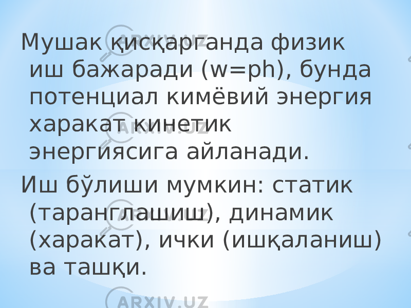 Мушак қисқарганда физик иш бажаради (w=ph), бунда потенциал кимёвий энергия харакат кинетик энергиясига айланади. Иш бўлиши мумкин: статик (таранглашиш), динамик (харакат), ички (ишқаланиш) ва ташқи. 