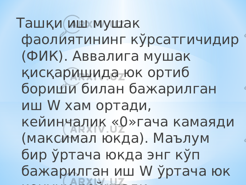 Ташқи иш мушак фаолиятининг кўрсатгичидир (ФИК). Аввалига мушак қисқаришида юк ортиб бориши билан бажарилган иш W хам ортади, кейинчалик «0»гача камаяди (максимал юкда). Маълум бир ўртача юкда энг кўп бажарилган иш W ўртача юк қонуни дейилади. 