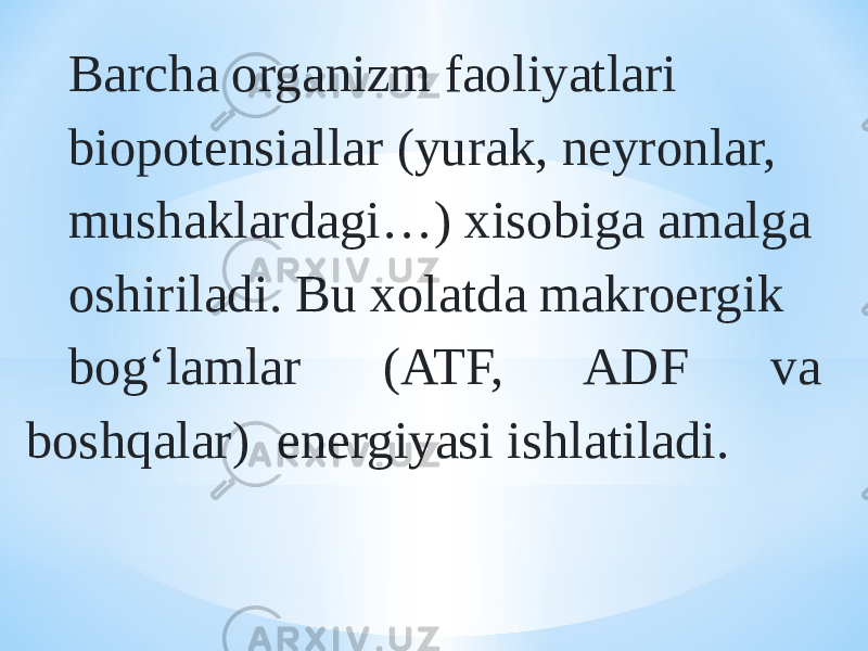 Barcha organizm faoliyatlari biopotensiallar (yurak, neyronlar, mushaklardagi…) xisobiga amalga oshiriladi. Bu xolatda makroergik bog‘lamlar (ATF, ADF va boshqalar) energiyasi ishlatiladi. 