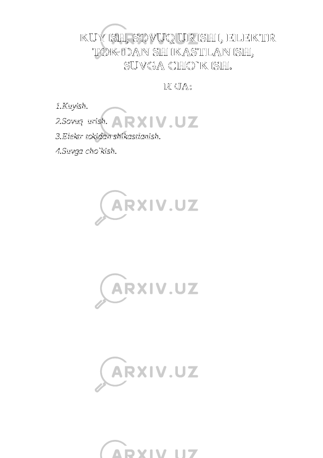KUYISH, SOVUQ URISHI, ELEKTR TOKIDAN SHIKASTLANISH, SUVGA CHO`KISH. REJA: 1.Kuyish. 2.Sovuq urish. 3.Elektr tokidan shikastlanish. 4.Suvga cho`kish. 