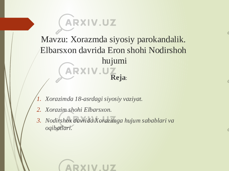 Mavzu: Xorazmda siyosiy parokandalik. Elbarsxon davrida Eron shohi Nodirshoh hujumi Reja : 1. Xorazimda 18-asrdagi siyosiy vaziyat. 2. Xorazim shohi Elbarsxon. 3. Nodirshox davrida Xorazimga hujum sabablari va oqibatlari. 