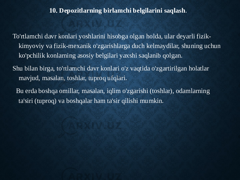 10. Depozitlarning birlamchi belgilarini saqlash . To&#39;rtlamchi davr konlari yoshlarini hisobga olgan holda, ular deyarli fizik- kimyoviy va fizik-mexanik o&#39;zgarishlarga duch kelmaydilar, shuning uchun ko&#39;pchilik konlarning asosiy belgilari yaxshi saqlanib qolgan. Shu bilan birga, to&#39;rtlamchi davr konlari o&#39;z vaqtida o&#39;zgartirilgan holatlar mavjud, masalan, toshlar, tuproq ufqlari. Bu erda boshqa omillar, masalan, iqlim o&#39;zgarishi (toshlar), odamlarning ta&#39;siri (tuproq) va boshqalar ham ta&#39;sir qilishi mumkin. 