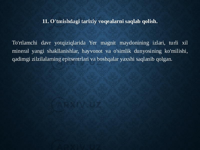 11. O&#39;tmishdagi tarixiy voqealarni saqlab qolish. To&#39;rtlamchi davr yotqiziqlarida Yer magnit maydonining izlari, turli xil mineral yangi shakllanishlar, hayvonot va o&#39;simlik dunyosining ko&#39;milishi, qadimgi zilzilalarning epitsentrlari va boshqalar yaxshi saqlanib qolgan. 