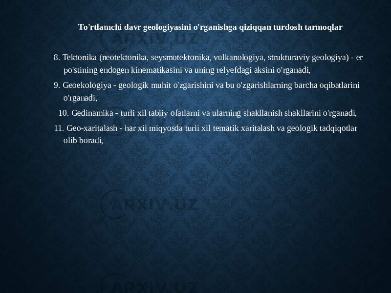 To&#39;rtlamchi davr geologiyasini o&#39;rganishga qiziqqan turdosh tarmoqlar 8. Tektonika (neotektonika, seysmotektonika, vulkanologiya, strukturaviy geologiya) - er po&#39;stining endogen kinematikasini va uning relyefdagi aksini o&#39;rganadi, 9. Geoekologiya - geologik muhit o&#39;zgarishini va bu o&#39;zgarishlarning barcha oqibatlarini o&#39;rganadi, 10. Gedinamika - turli xil tabiiy ofatlarni va ularning shakllanish shakllarini o&#39;rganadi, 11. Geo-xaritalash - har xil miqyosda turli xil tematik xaritalash va geologik tadqiqotlar olib boradi, 