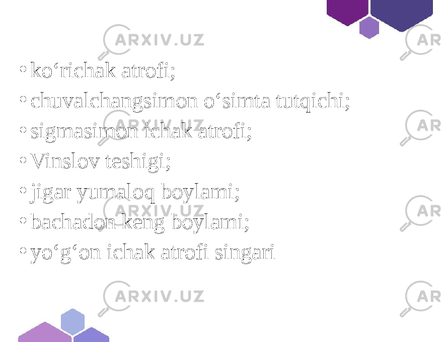 • ko‘richak atrofi; • chuvalchangsimon o‘simta tutqichi; • sigmasimon ichak atrofi; • Vinslov teshigi; • jigar yumaloq boylami; • bachadon keng boylami; • yo‘g‘on ichak atrofi singari 