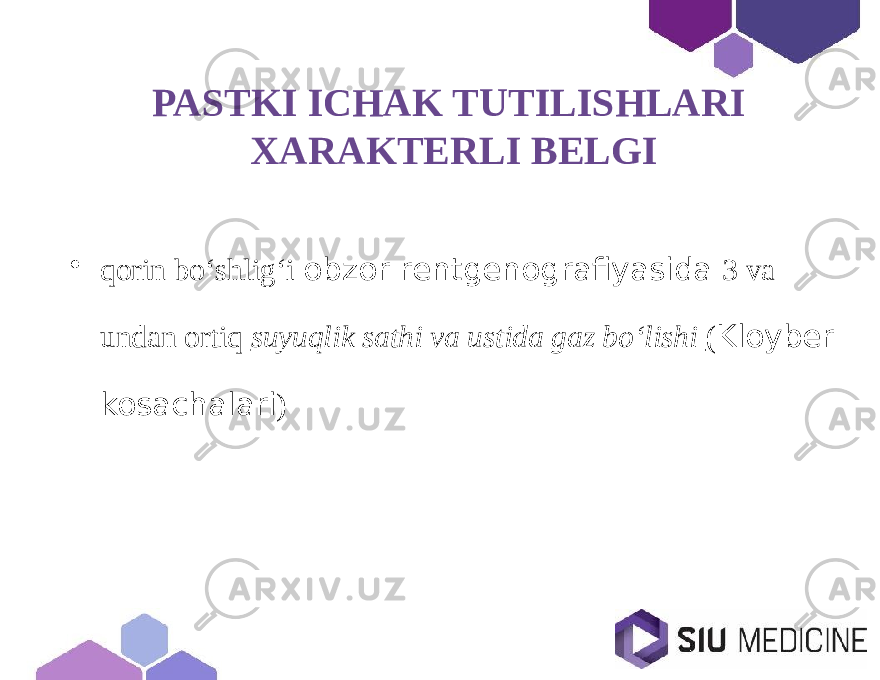 PASTKI ICHAK TUTILISHLARI XARAKTERLI BELGI • qorin bo‘shlig‘i obzor rentgenografiyasida 3 va undan ortiq suyuqlik sathi va ustida gaz bo‘lishi ( Kloyber kosachalari ) 