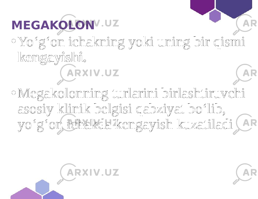  MEGAKOLON • Yo‘g‘on ichakning yoki uning bir qismi kengayishi. • Megakolonning turlarini birlashtiruvchi asosiy klinik belgisi qabziyat bo‘lib, yo‘g‘on ichakda kengayish kuzatiladi 