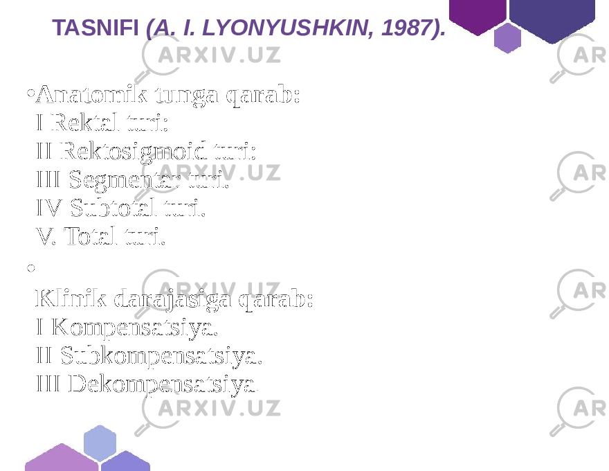  TASNIFI (А. I. LYONYUSHKIN, 1987). • Anatomik tunga qarab: I Rektal turi: II Rektosigmoid turi: III Segmentar turi. IV Subtotal turi. V. Total turi. • Klinik darajasiga qarab: I Kompensatsiya. II Subkompensatsiya. III Dekompensatsiya . 