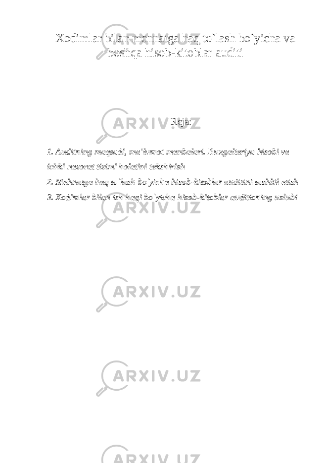 Xodimlar bilan m е hnatga haq to`lash bo`yicha va boshqa hisob-kitoblar auditi Reja: 1. Auditning maqsadi, ma&#39;lumot manbalari. Buxgalteriya hisobi va ichki nazorat tizimi holatini t е kshirish 2. M е hnatga haq to`lash bo`yicha hisob-kitoblar auditini tashkil etish 3. Xodimlar bilan ish haqi bo`yicha hisob-kitoblar auditioning uslubi 