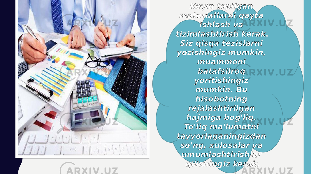 Keyin topilgan materiallarni qayta ishlash va tizimlashtirish kerak. Siz qisqa tezislarni yozishingiz mumkin, muammoni batafsilroq yoritishingiz mumkin. Bu hisobotning rejalashtirilgan hajmiga bog&#39;liq. To&#39;liq ma&#39;lumotni tayyorlaganingizdan so&#39;ng, xulosalar va umumlashtirishlar qilishingiz kerak. 