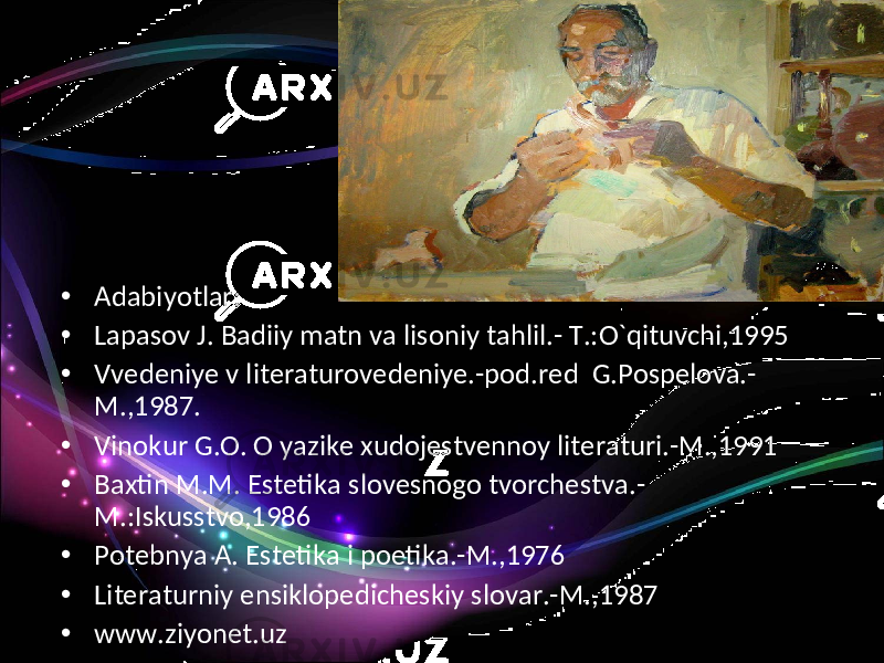 • Adabiyotlar: • Lapasov J. Badiiy matn va lisoniy tahlil.- T.:O`qituvchi,1995 • Vvedeniye v literaturovedeniye.-pod.red G.Pospelova.- M.,1987. • Vinokur G.O. O yazike xudojestvennoy literaturi.-M.,1991 • Baxtin M.M. Estetika slovesnogo tvorchestva.- M.:Iskusstvo,1986 • Potebnya A. Estetika i poetika.-M.,1976 • Literaturniy ensiklopedicheskiy slovar.-M.,1987 • www.ziyonet.uz 