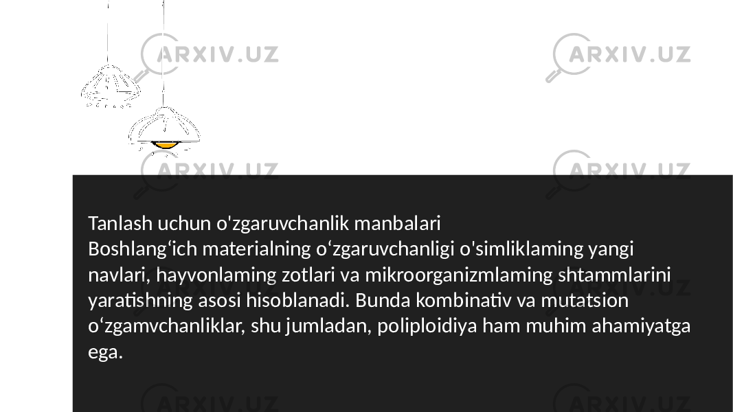 Tanlash uchun o&#39;zgaruvchanlik manbalari Boshlang‘ich materialning o‘zgaruvchanligi o&#39;simliklaming yangi navlari, hayvonlaming zotlari va mikroorganizmlaming shtammlarini yaratishning asosi hisoblanadi. Bunda kombinativ va mutatsion o‘zgamvchanliklar, shu jumladan, poliploidiya ham muhim ahamiyatga ega. 