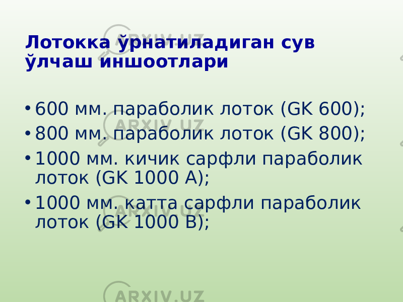 Лотокка ўрнатиладиган сув ўлчаш иншоотлари • 600 мм. параболик лоток (GK 600); • 800 мм. параболик лоток (GK 800); • 1000 мм. кичик сарфли параболик лоток (GK 1000 А); • 1000 мм. катта сарфли параболик лоток (GK 1000 В); 