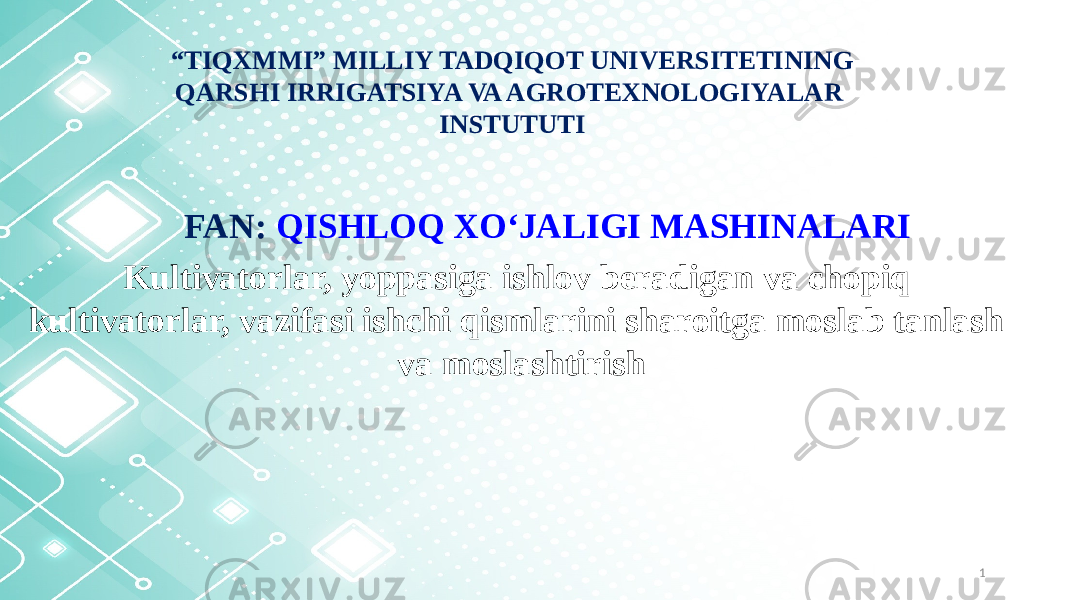 FAN: QISHLOQ XО‘JALIGI MASHINALARI 1“ TIQXMMI” MILLIY TADQIQOT UNIVERSITETINING QARSHI IRRIGATSIYA VA AGROTEXNOLOGIYALAR INSTUTUTI Kultivatorlar, yoppasiga ishlov beradigan va chopiq kultivatorlar, vazifasi ishchi qismlarini sharoitga moslab tanlash va moslashtirish 