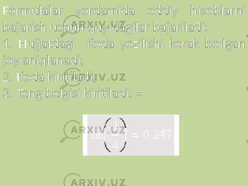 Formulalar yordamida oddiy hisoblarni bajarish uchun quyidagilar bajariladi: 1. Hujjatdagi ifoda yozilishi kerak bo&#39;lgan joy aniqlanadi; 2. Ifoda kiritiladi; 3. Teng belgisi kiritiladi: = 