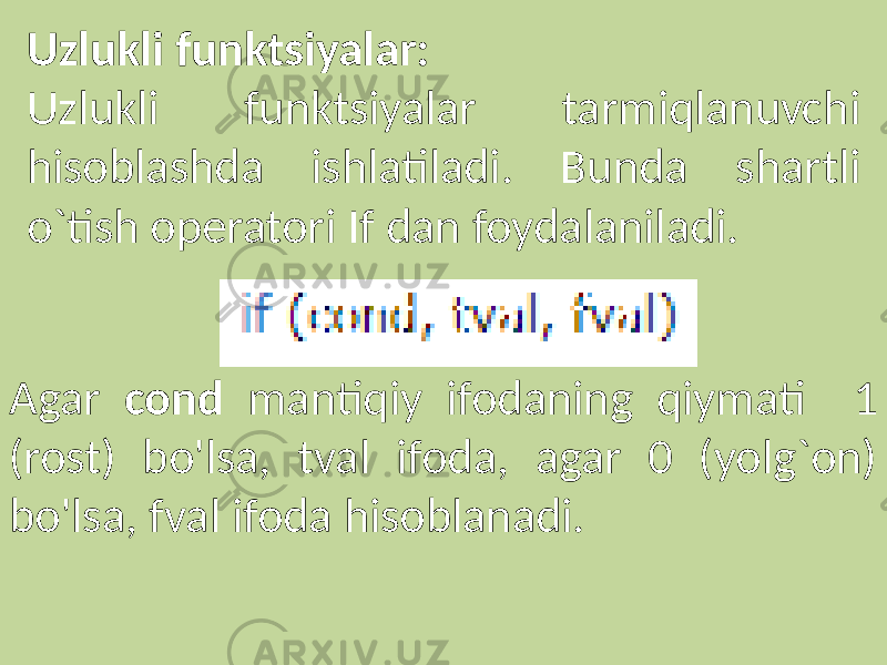 Uzlukli funktsiyalar: Uzlukli funktsiyalar tarmiqlanuvchi hisoblashda ishlatiladi. Bunda shartli o`tish operatori If dan foydalaniladi. Agar cond mantiqiy ifodaning qiymati 1 (rost) bo&#39;lsa, tval ifoda, agar 0 (yolg`on) bo&#39;lsa, fval ifoda hisoblanadi. 