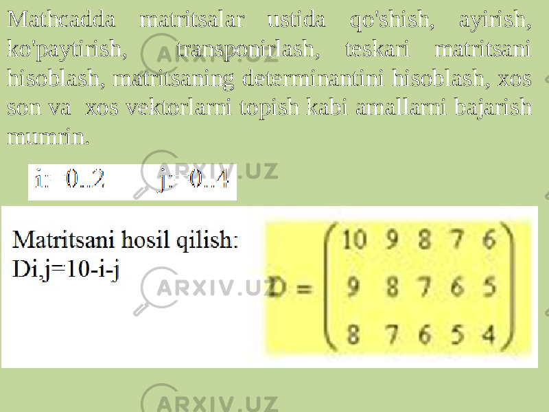 Mathcadda matritsalar ustida qo&#39;shish, ayirish, ko&#39;paytirish, transponirlash, teskari matritsani hisoblash, matritsaning determinantini hisoblash, xos son va xos vektorlarni topish kabi amallarni bajarish mumrin. 