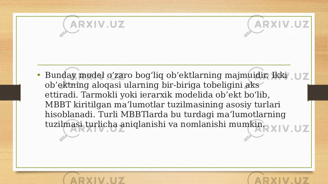 • Bunday model o‘zaro bog‘liq ob’ektlarning majmuidir. Ikki ob’ektning aloqasi ularning bir-biriga tobeligini aks ettiradi. Tarmokli yoki ierarxik modelida ob’ekt bo‘lib, MBBT kiritilgan ma’lumotlar tuzilmasining asosiy turlari hisoblanadi. Turli MBBTlarda bu turdagi ma’lumotlarning tuzilmasi turlicha aniqlanishi va nomlanishi mumkin. 