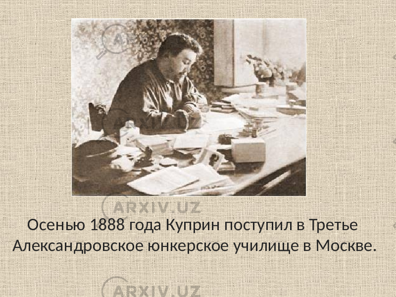 Осенью 1888 года Куприн поступил в Третье Александровское юнкерское училище в Москве. 