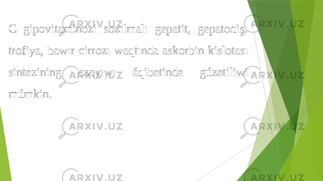 C gipovitaminozi sozılmalı gepatit, gepatodis- trofiya, bawır cirrozı waqtında askorbin kislotası sintezining azayıwı áqibetinde gúzetiliwi múmkin. 