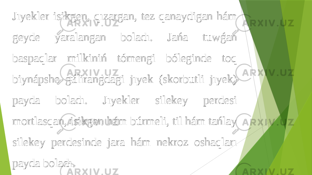 Jıyekler isikgen, qızargan, tez qanaydigan hám geyde yaralangan boladı. Jańa tuwǵan baspaqlar milkiniń tómengi bóleginde toq biynápshe gúlirangdagi jıyek (skorbutli jıyek) payda boladı. Jıyekler silekey perdesi mortlasqan, isikgen hám búrmeli, til hám tańlay silekey perdesinde jara hám nekroz oshaqları payda boladı. 