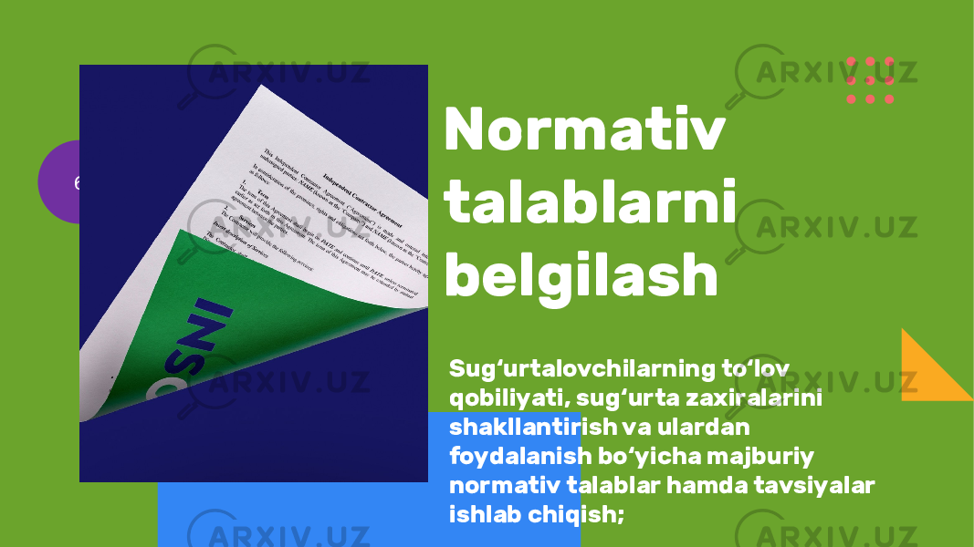 Normativ talablarni belgilash Sug‘urtalovchilarning to‘lov qobiliyati, sug‘urta zaxiralarini shakllantirish va ulardan foydalanish bo‘yicha majburiy normativ talablar hamda tavsiyalar ishlab chiqish; 6 