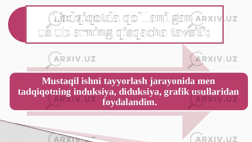 Tadqiqotda qo`llanilgan uslublarning qisqacha tavsifi: Mustaqil ishni tayyorlash jarayonida men tadqiqotning induksiya, diduksiya, grafik usullaridan foydalandim. 