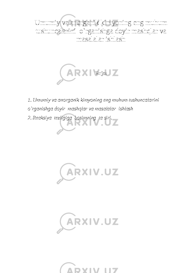 Umumiy va anorganik kimyoning eng muhum tushuncalarini o`rganishga doyir mashqlar va masalalar ishlash Reja: 1. Umumiy va anorganik kimyoning eng muhum tushuncalarini o`rganishga doyir mashqlar va masalalar ishlash 2. Reaksiya tezligiga bosimning ta siri. 
