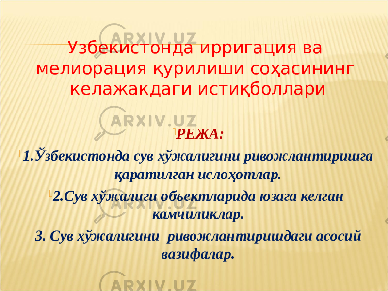 Узбекистонда ирригация ва мелиорация қурилиши соҳасининг келажакдаги истиқболлари  РЕЖА:  1.Ўзбекистонда сув хўжалигини ривожлантиришга қаратилган ислоҳотлар.  2.Сув хўжалиги объектларида юзага келган камчиликлар.  3. Сув хўжалигини ривожлантиришдаги асосий вазифалар. 