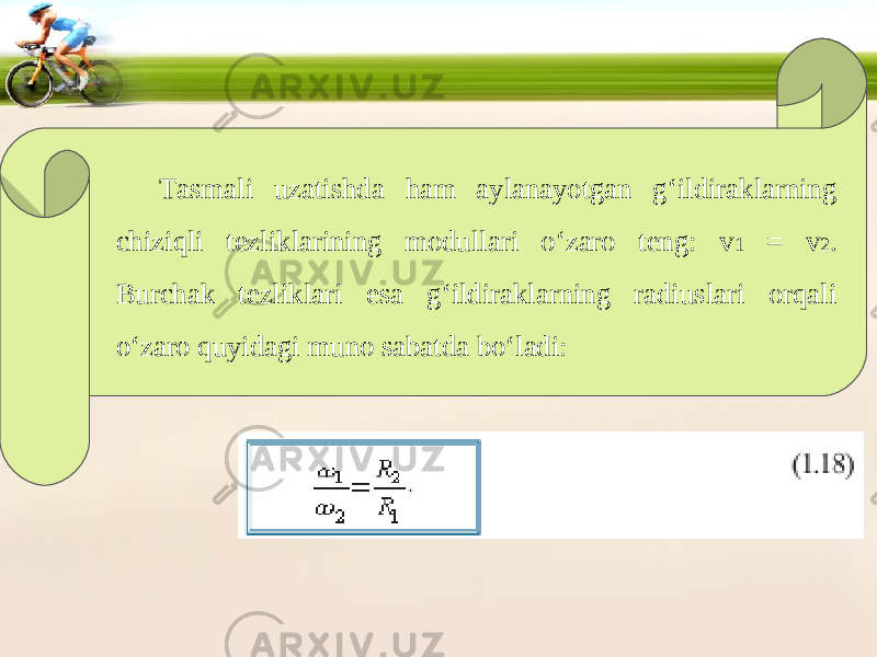 Tasmali uzatishda ham aylanayotgan g‘ildiraklarning chiziqli tezliklarining modullari o‘zaro teng: v 1 = v 2 . Burchak tezliklari esa g‘ildiraklarning radiuslari orqali o‘zaro quyidagi muno sabatda bo‘ladi: 