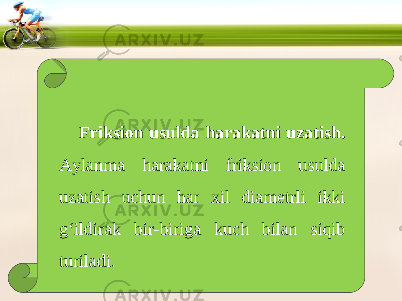 Friksion usulda harakatni uzatish. Aylanma harakatni friksion usulda uzatish uchun har xil diametrli ikki g‘ildirak bir-biriga kuch bilan siqib turiladi. 