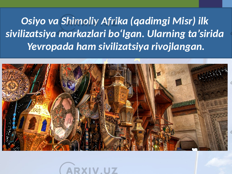 Osiyo va Shimoliy Afrika (qadimgi Misr) ilk sivilizatsiya markazlari bo‘lgan. Ularning ta’sirida Yevropada ham sivilizatsiya rivojlangan. 